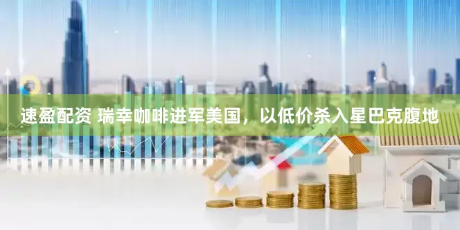 速盈配资 瑞幸咖啡进军美国，以低价杀入星巴克腹地