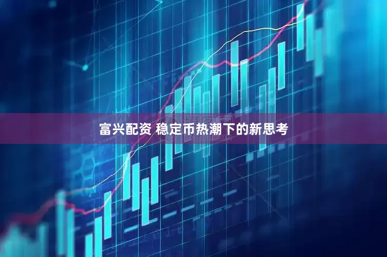 富兴配资 稳定币热潮下的新思考