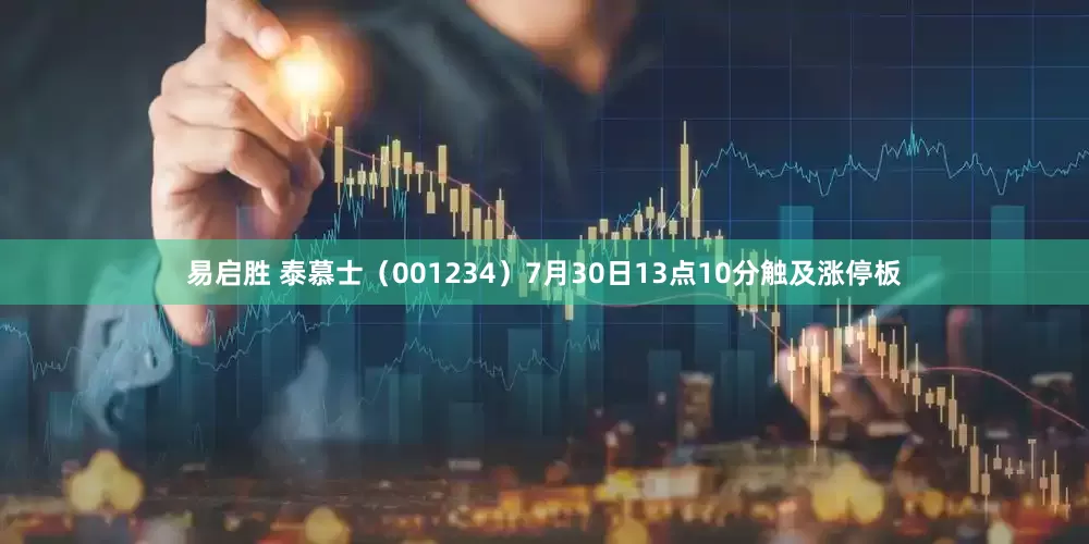 易启胜 泰慕士（001234）7月30日13点10分触及涨停板