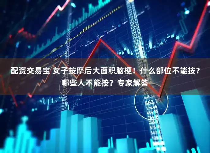 配资交易宝 女子按摩后大面积脑梗！什么部位不能按？哪些人不能按？专家解答