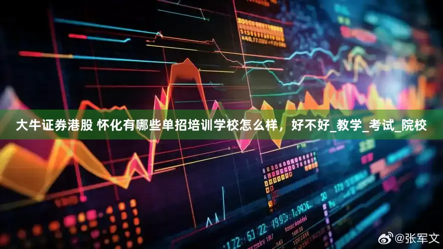 大牛证券港股 怀化有哪些单招培训学校怎么样，好不好_教学_考试_院校