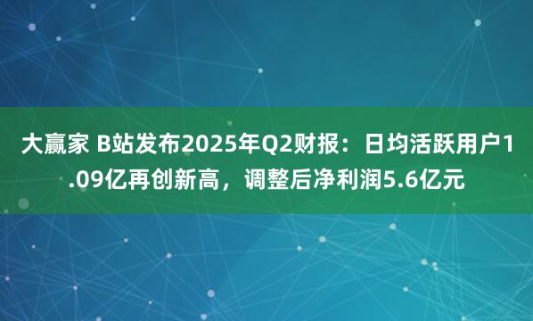 大赢家 B站发布2025年Q2财报：日均活跃用户1.09亿再创新高，调整后净利润5.6亿元