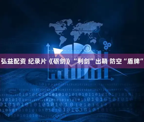 弘益配资 纪录片《砺剑》“利剑”出鞘 防空“盾牌”