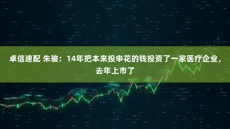 卓信速配 朱骏：14年把本来投申花的钱投资了一家医疗企业，去年上市了