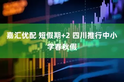 嘉汇优配 短假期+2 四川推行中小学春秋假