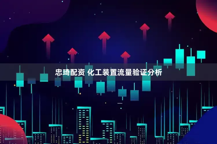 忠琦配资 化工装置流量验证分析